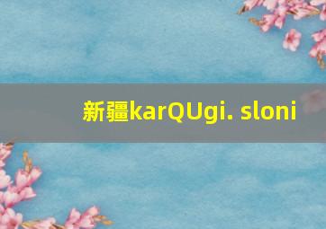 新疆karQUgi. sloni